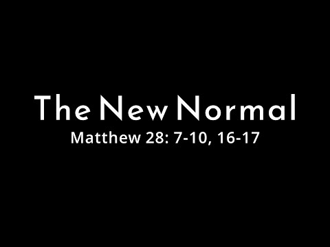 4/19/20 - The New Normal - Matthew 28: 7-10, 16-17
