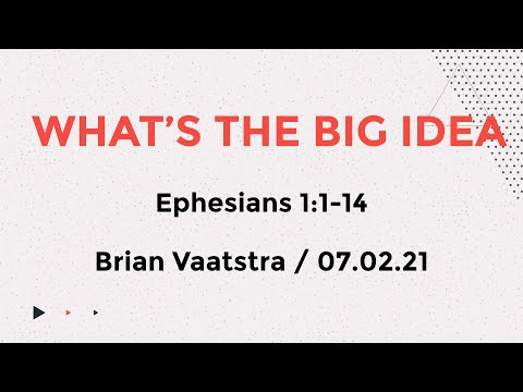 What’s the Big Idea - Ephesians 1:1-14 - 7 Feb 2021