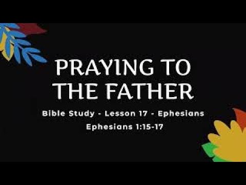 Lesson 17 - Praying To The Father - Ephesians 1:15-17