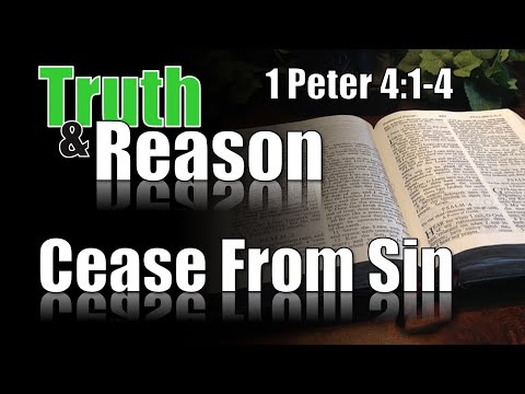 Truth & Reason - "It's Time To  Cease From Sin!" - 1 Peter 4:1-4