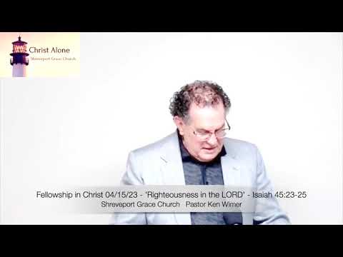 Fellowship in Christ 04/15/23 - 'Righteousness in the LORD' - Isaiah 45:23-25 - Full Message