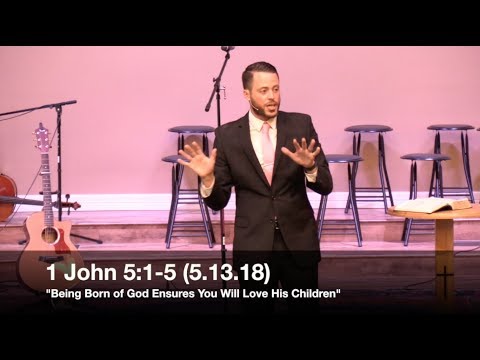 Being Born of God Ensures You Will Love His Children - 1 John 5:1-5 (5.13.18) - Pastor Jordan Rogers