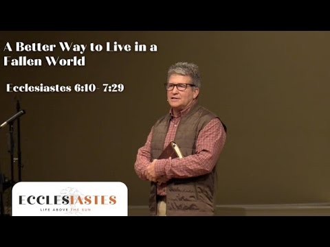 A Better Way To Live in a Fallen World | Ecclesiastes 6:10-7:29