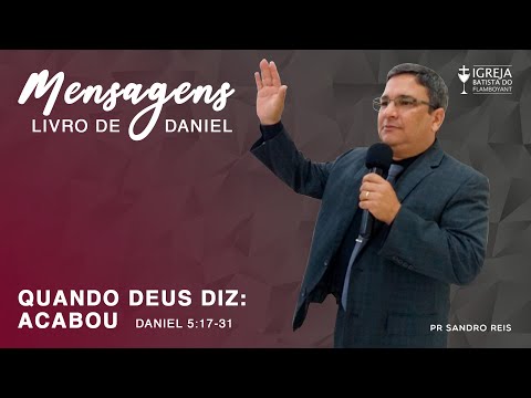 Quando Deus diz: Acabou - Daniel 5:17-31 - Mensagem 5/10