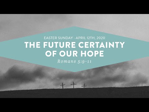 Easter Sunday // The Future Certainty of Our Hope (Romans 5:9-11) // 4/12/20
