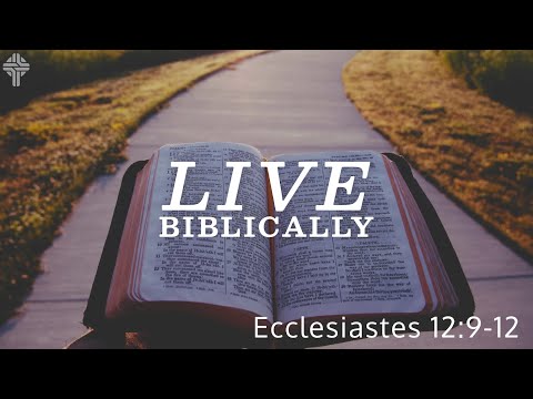Live Biblically || Ecclesiastes 12:9-12
