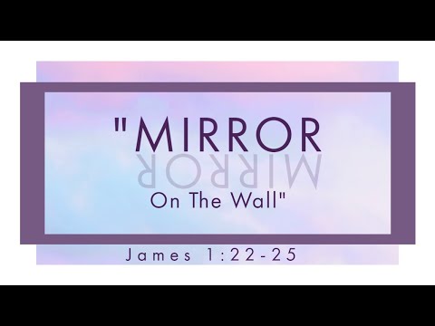 "Mirror Mirror On the Wall" James 1:22-25