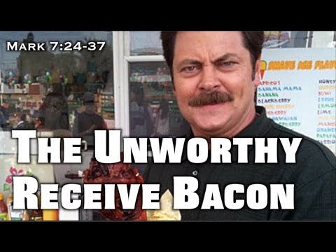 The Unworthy Receive Bacon (Mark 7:24-37)