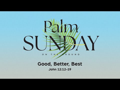 Sunday 9:00 AM: Good, Better, Best - John 12:12-19 - Skip Heitzig