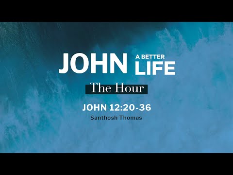John 12:20 - 36 / The Hour / Santhosh Thomas
