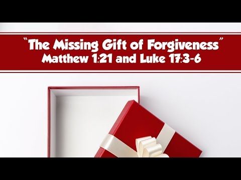 The Missing Gift of Forgiveness - Matthew 1:21 and Luke 17:3-6