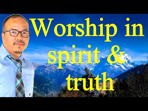 Nepali Sermon  :   Worship in Spirit and Truth  (John 4:24)   -   आत्मा र सत्यतामा आरधना गर्नु