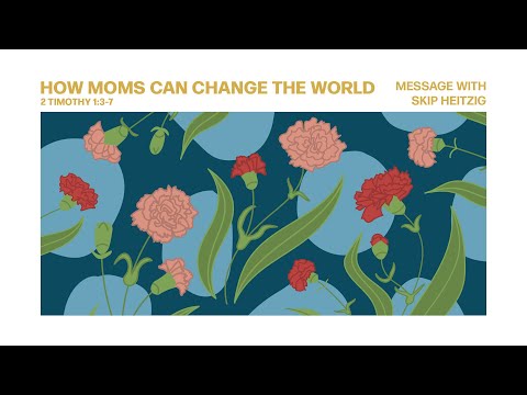 LIVE Sunday 11 AM: How Moms Can Change the World - 2 Timothy 1:3-7 - Skip Heitzig