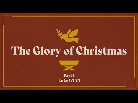 The Glory of Christmas (Part 1) - Luke 1:5-23