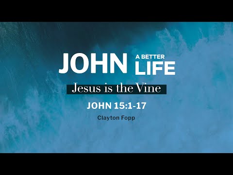 John 15:1-17 / Jesus is the Vine / Clayton Fopp