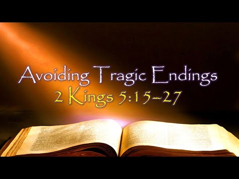 Avoiding Tragic Endings - II Kings 5:15-27