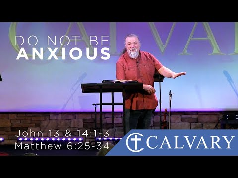 Do Not Be Anxious  -  John13 & 14:1-3, & Matthew 6:25-34