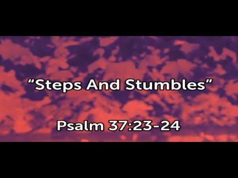STEPS AND STUMBLES (Psalm 37:23-24)