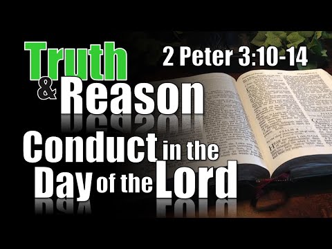 Truth & Reason - "Conduct in the Day of the Lord" -  2 Peter 3:10-14