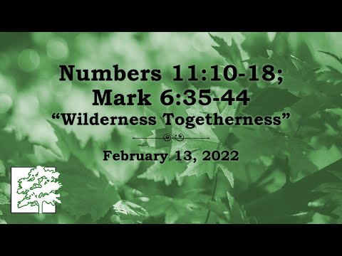 February 13, 2022 - Numbers 11:10-18; Mark 6:35-44 - “Wilderness Togetherness”