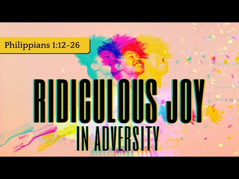 Ridiculous Joy #3 - In Adversity (Philippians 1:12-26) | Dr. Kurt Bjorklund | June 19-20, 2021