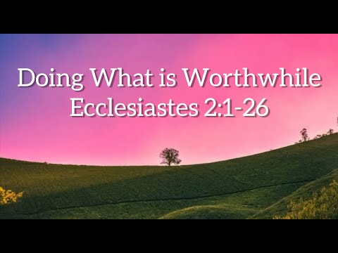 Doing What is Worthwhile - Ecclesiastes 2:1-26
