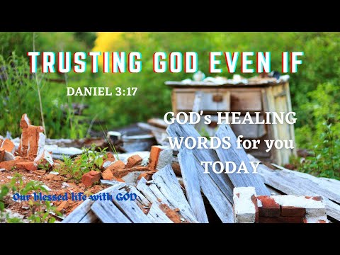 V179 – God’s Healing Words (Daniel 3:17)  Trusting God Even If