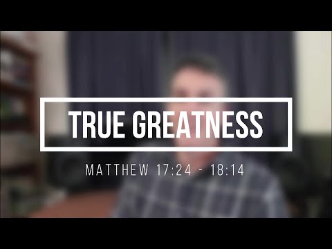 True Greatness - Matthew 17:24 - 18:14 [#4] 31st May 2020