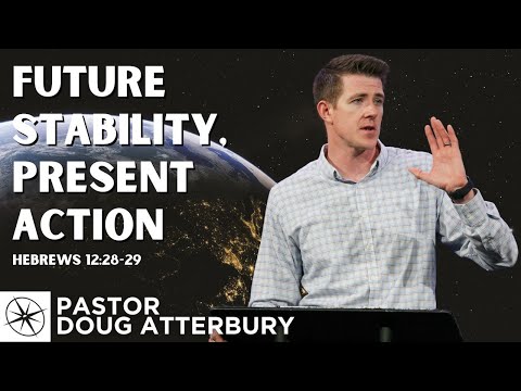 Future Stability, Present Action (Hebrews 12:28-29) | Pastor Doug Atterbury