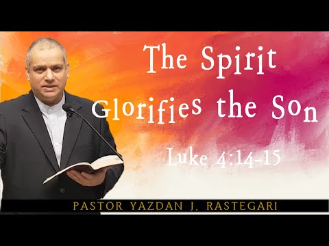 The Spirit Glorifies the Son, Luke 4:14-15, Pastor Yazdan J.  RASTEGARI
