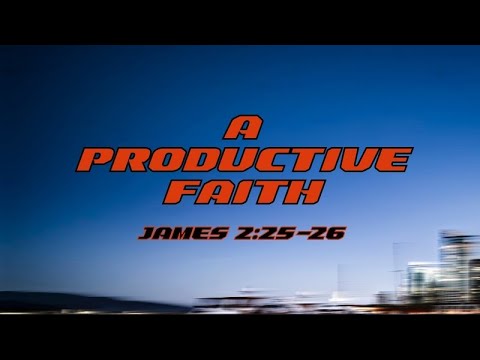 A Productive Faith // James 2:25-26