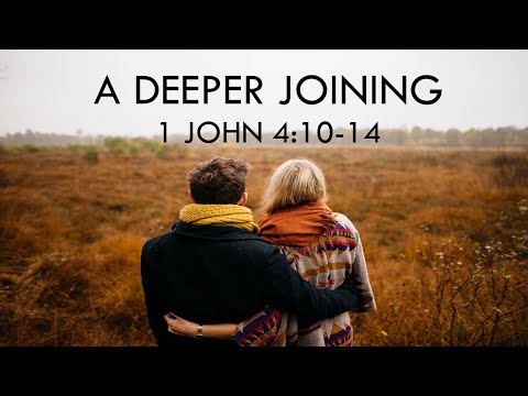 "A Deeper Joining" 1 John 4:10-14