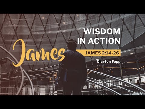 James 2:14 - 26 / Wisdom in Action / Clayton Fopp