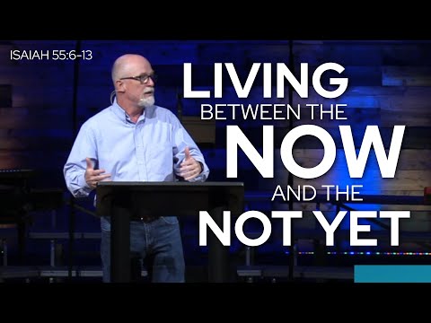 Isaiah 55:6-13 - Living Between the Now and Not Yet