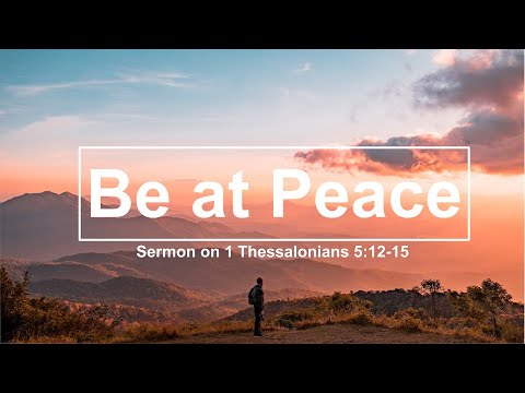 Be at Peace. (Sermon on 1 Thess. 5:12-15).