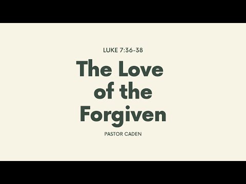 Luke 7:36-38 "The Love of the Forgiven" - Part 1 - 02/14/2021