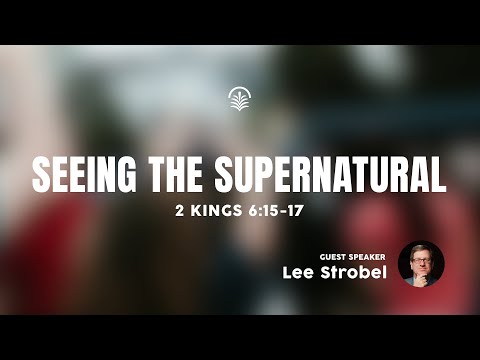 Saturday 6:30 PM Service: Seeing the Supernatural - 2 Kings 6:15-17 - Lee Strobel