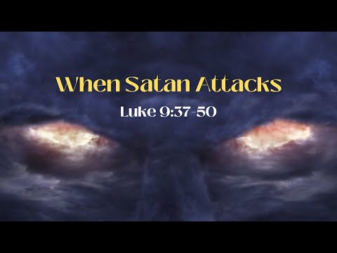 Luke 9:37-50 "When Satan Attacks" 2022 04 24 10 34 11