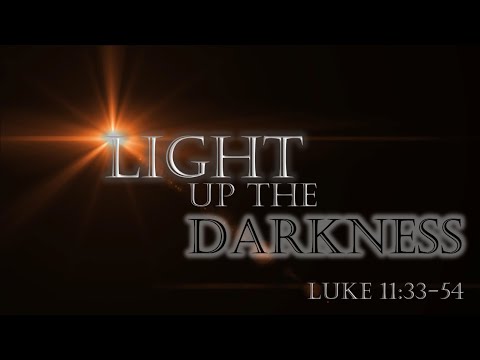 Light Up the Darkness - Luke 11:22-54
