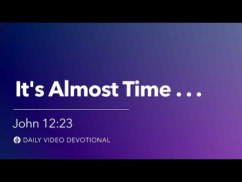 It's Almost Time . . . | John 12:23 | Our Daily Bread Video Devotional