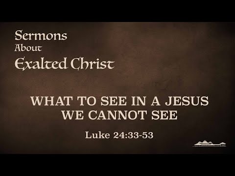 WHAT TO SEE IN A JESUS WE CANNOT SEE // Luke 24:33 - 53 // Dr. Vic Anderson