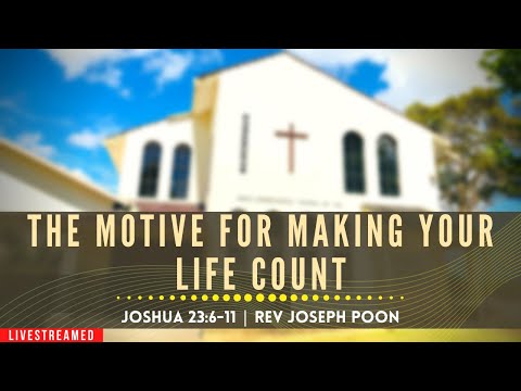 The Motive For Making Your Life Count (Joshua 23:6-11) - Sunday Worship | 9th May 2021 | Rev Poon