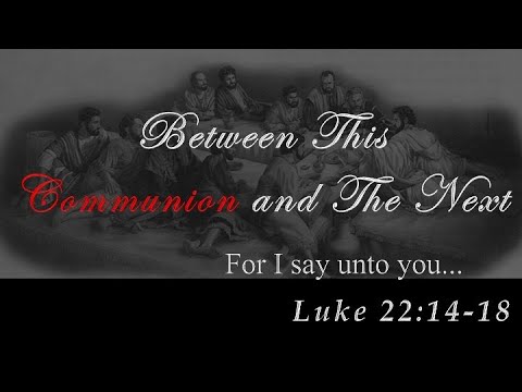 Between This Communion and The Next Luke 22:14 18