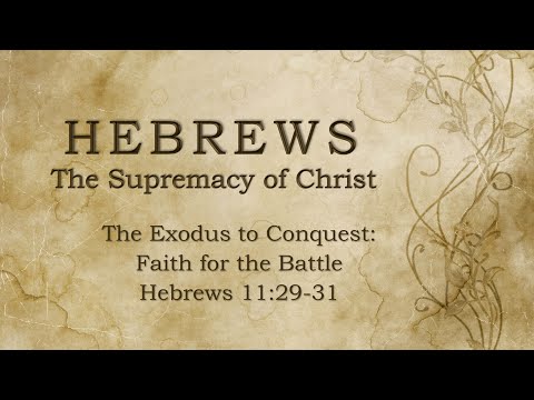 The Exodus to Conquest: Faith for the Battle - Hebrews 11:29-31