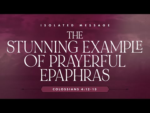 The Stunning Example Of Prayerful Epaphras (Colossians 4:12-13) By Ptr. Craig Ireland