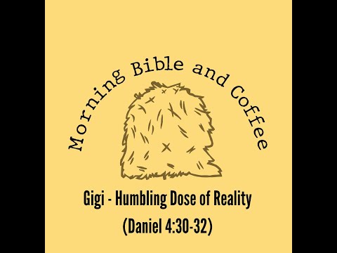 Morning Bible and Coffee with Gigi - Humbling Dose of Reality (Daniel 4:30-32)