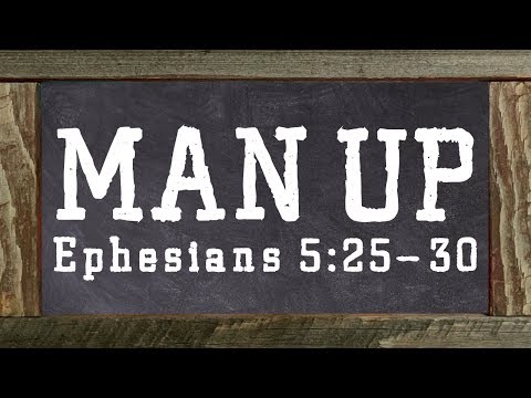 Man Up! (Ephesians 5:25-30)