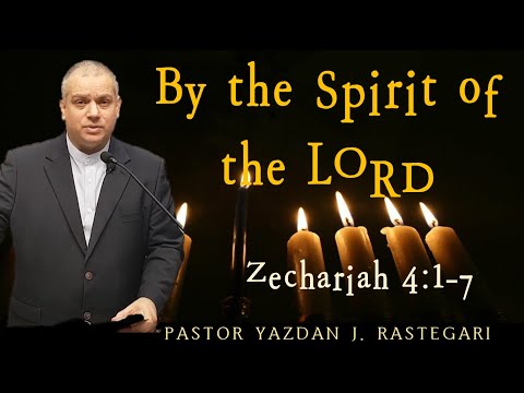 By the Spirit of the LORD (Zechariah 4: 1~7) PASTOR YAZDAN J. RASTEGARI