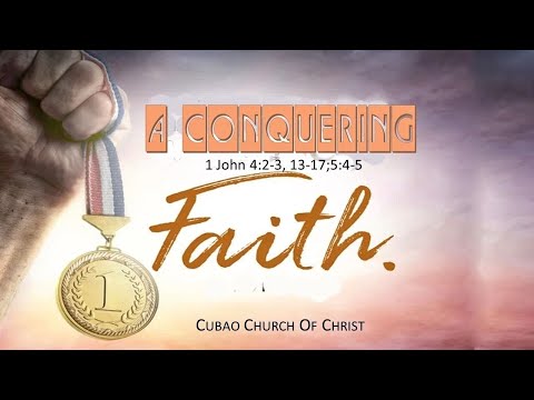 A CONQUERING FAITH  1John 4:2-3, 13-17;5:4-5