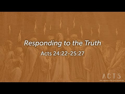 Responding to the Truth - Acts 24:22 - 25:27